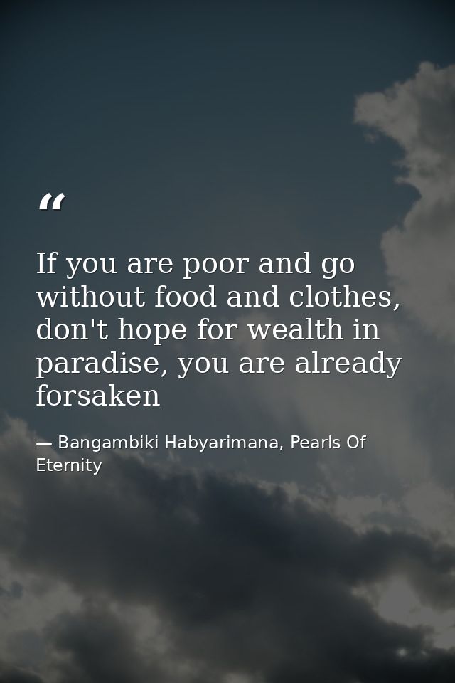 If you are poor and go without food and clothes, don't hope for wealth in paradise, you are already forsaken — Bangambiki Habyarimana, Pearls Of Eternity