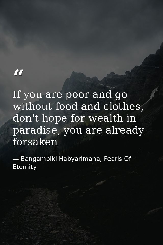 If you are poor and go without food and clothes, don't hope for wealth in paradise, you are already forsaken — Bangambiki Habyarimana, Pearls Of Eternity