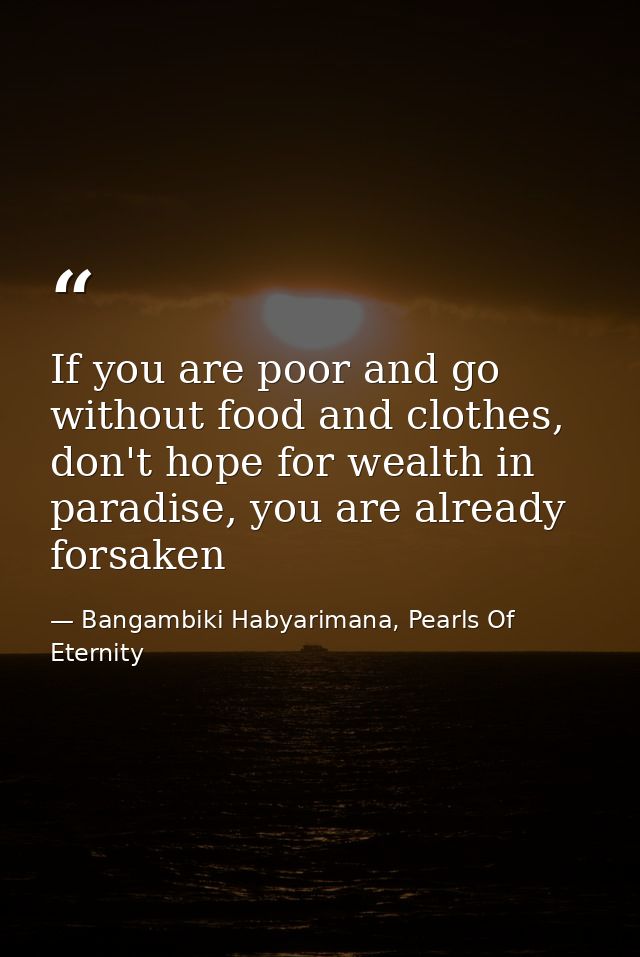 If you are poor and go without food and clothes, don't hope for wealth in paradise, you are already forsaken — Bangambiki Habyarimana, Pearls Of Eternity