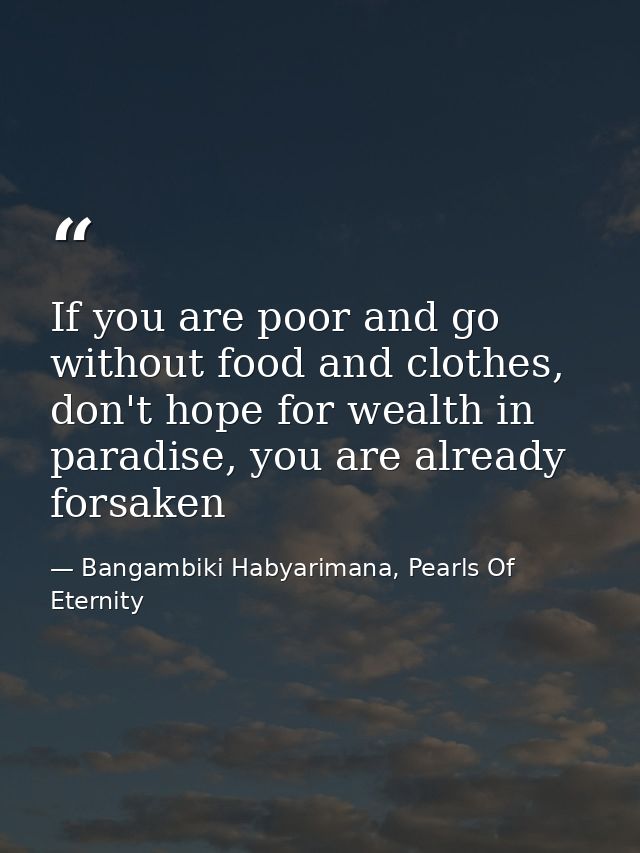 If you are poor and go without food and clothes, don't hope for wealth in paradise, you are already forsaken — Bangambiki Habyarimana, Pearls Of Eternity