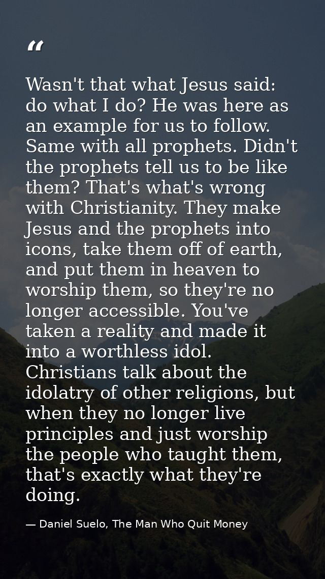 Wasn't that what Jesus said: do what I do? He was here as an example for us to follow. Same with all prophets. Didn't th — Daniel Suelo, The Man Who Quit Money