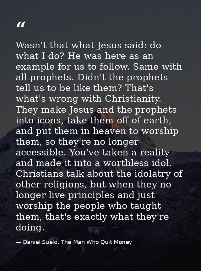 Wasn't that what Jesus said: do what I do? He was here as an example for us to follow. Same with all prophets. Didn't th — Daniel Suelo, The Man Who Quit Money
