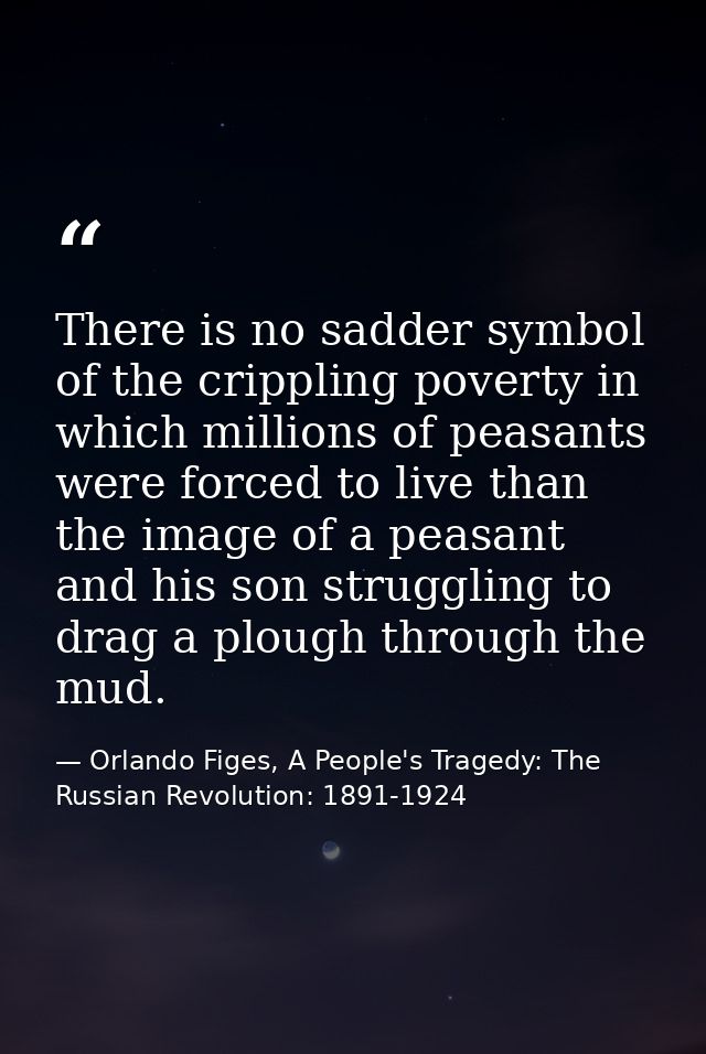 There is no sadder symbol of the crippling poverty in which millions of peasants were forced to live than the image of a — Orlando Figes, A People's Tragedy: The Russian Revolution: 1891-1924