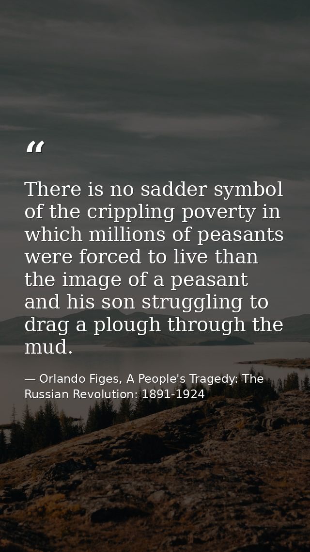 There is no sadder symbol of the crippling poverty in which millions of peasants were forced to live than the image of a — Orlando Figes, A People's Tragedy: The Russian Revolution: 1891-1924