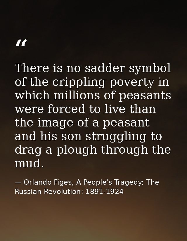 There is no sadder symbol of the crippling poverty in which millions of peasants were forced to live than the image of a — Orlando Figes, A People's Tragedy: The Russian Revolution: 1891-1924
