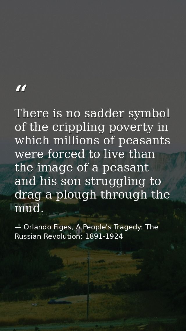 There is no sadder symbol of the crippling poverty in which millions of peasants were forced to live than the image of a — Orlando Figes, A People's Tragedy: The Russian Revolution: 1891-1924