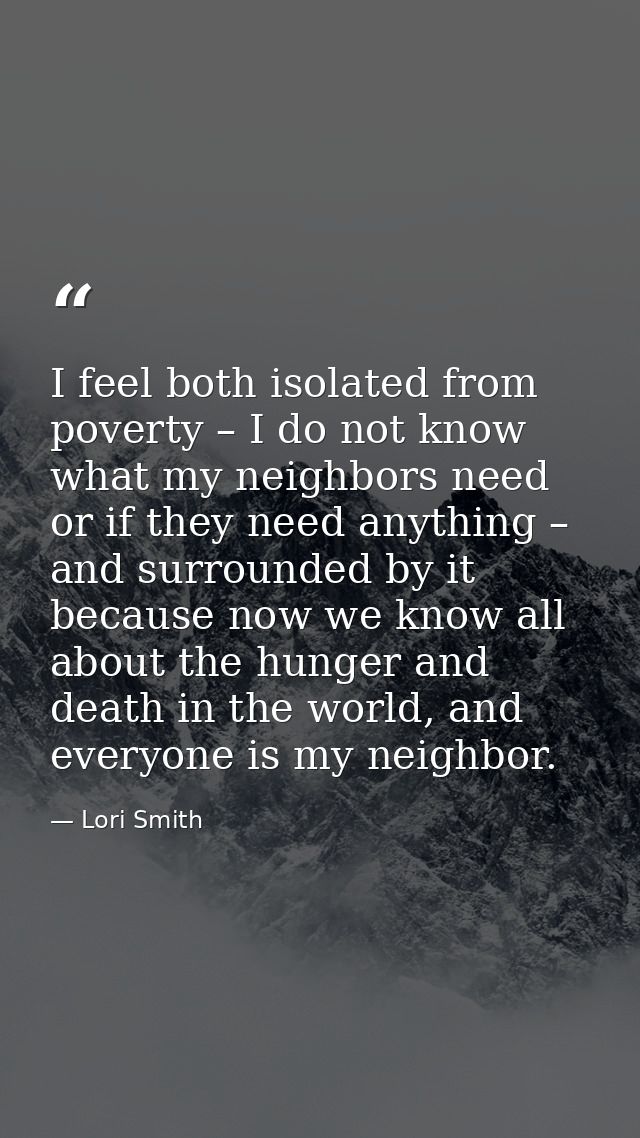 I feel both isolated from poverty – I do not know what my neighbors need or if they need anything – and surrounded by it — Lori Smith