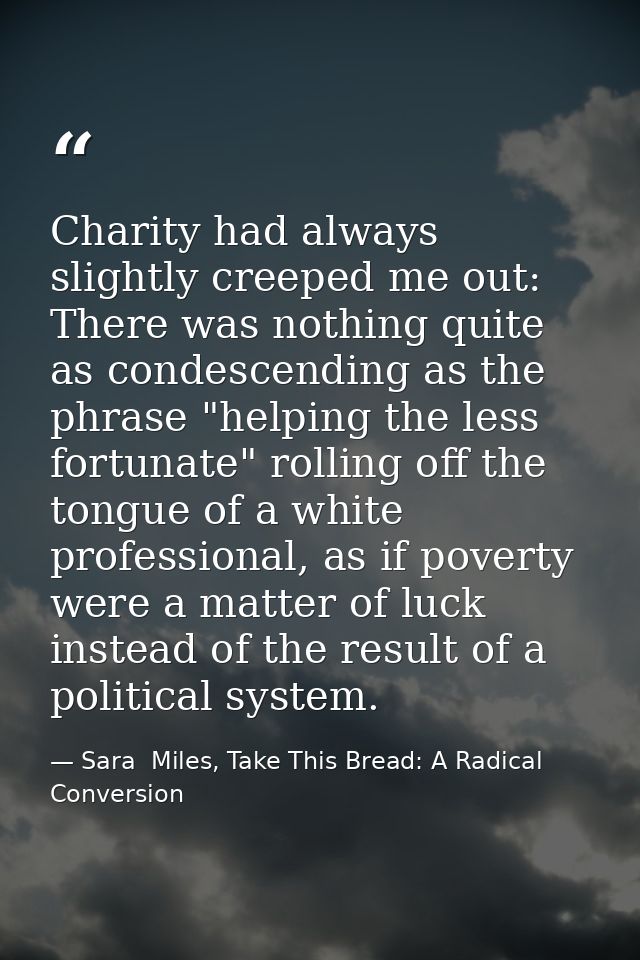 Charity had always slightly creeped me out: There was nothing quite as condescending as the phrase "helping the less for — Sara  Miles, Take This Bread: A Radical Conversion