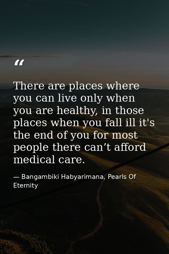 There are places where you can live only when you are healthy, in those places when you fall ill it's the end of you for — Bangambiki Habyarimana, Pearls Of Eternity