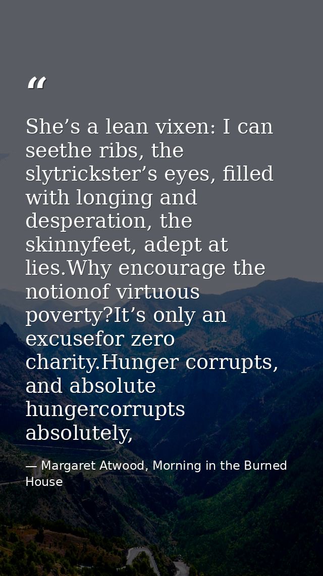 She’s a lean vixen: I can seethe ribs, the slytrickster’s eyes, filled with longing and desperation, the skinnyfeet, ade — Margaret Atwood, Morning in the Burned House
