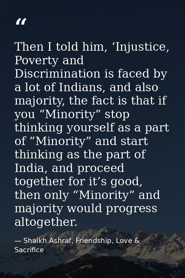 Then I told him, ‘Injustice, Poverty and Discrimination is faced by a lot of Indians, and also majority, the fact is tha — Shaikh Ashraf, Friendship, Love & Sacrifice