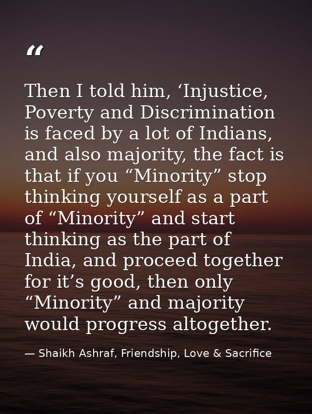 Then I told him, ‘Injustice, Poverty and Discrimination is faced by a lot of Indians, and also majority, the fact is tha — Shaikh Ashraf, Friendship, Love & Sacrifice