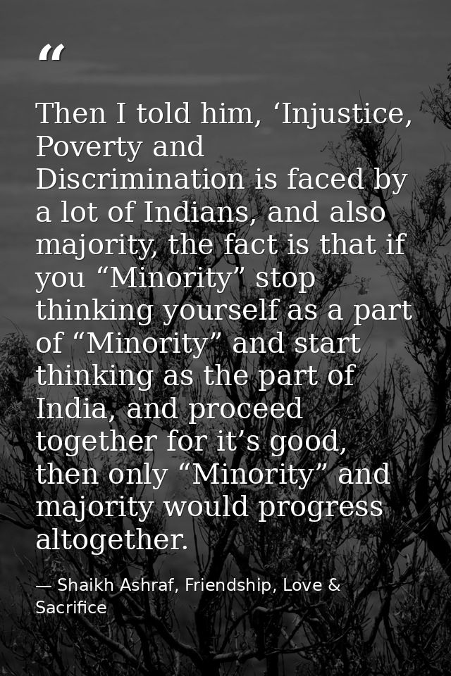 Then I told him, ‘Injustice, Poverty and Discrimination is faced by a lot of Indians, and also majority, the fact is tha — Shaikh Ashraf, Friendship, Love & Sacrifice