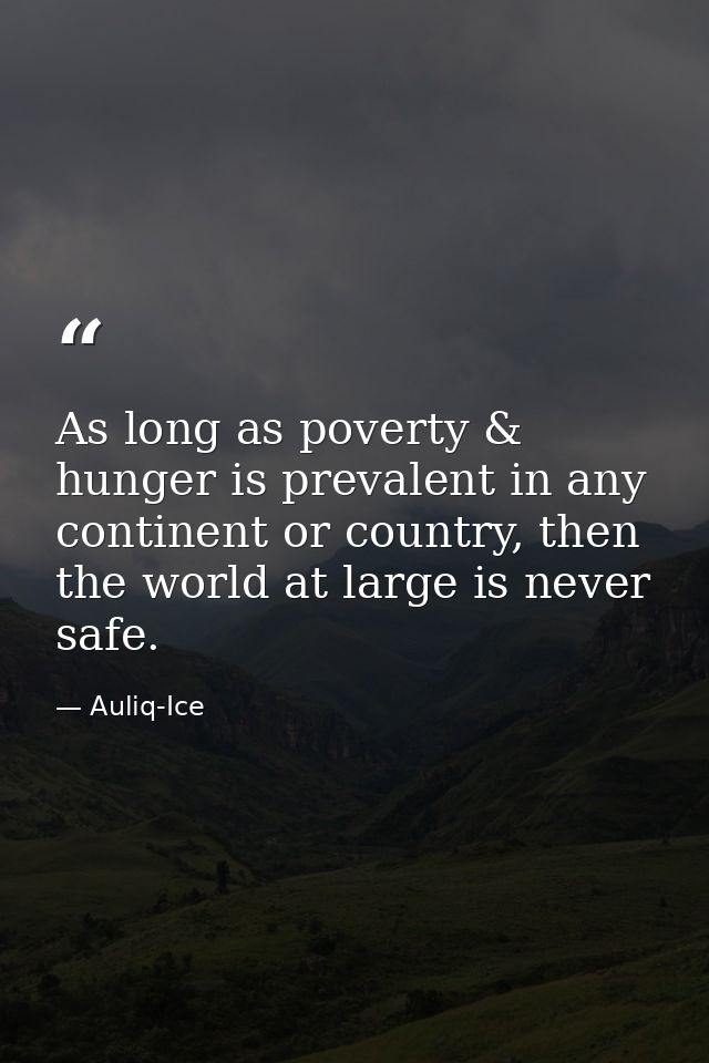 As long as poverty & hunger is prevalent in any continent or country, then the world at large is never safe. — Auliq-Ice
