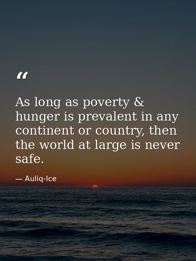 As long as poverty & hunger is prevalent in any continent or country, then the world at large is never safe. — Auliq-Ice