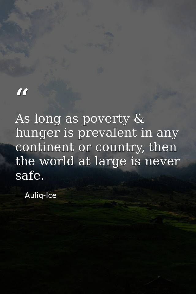 As long as poverty & hunger is prevalent in any continent or country, then the world at large is never safe. — Auliq-Ice