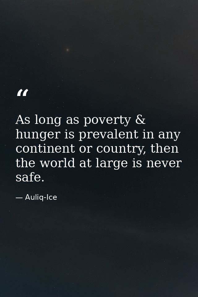 As long as poverty & hunger is prevalent in any continent or country, then the world at large is never safe. — Auliq-Ice