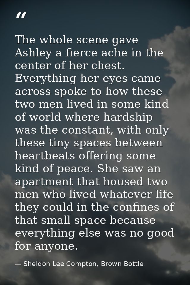 The whole scene gave Ashley a fierce ache in the center of her chest. Everything her eyes came across spoke to how these — Sheldon Lee Compton, Brown Bottle