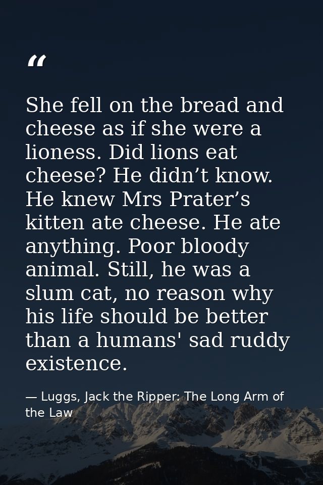 She fell on the bread and cheese as if she were a lioness. Did lions eat cheese? He didn’t know. He knew Mrs Prater’s ki — Luggs, Jack the Ripper: The Long Arm of the Law