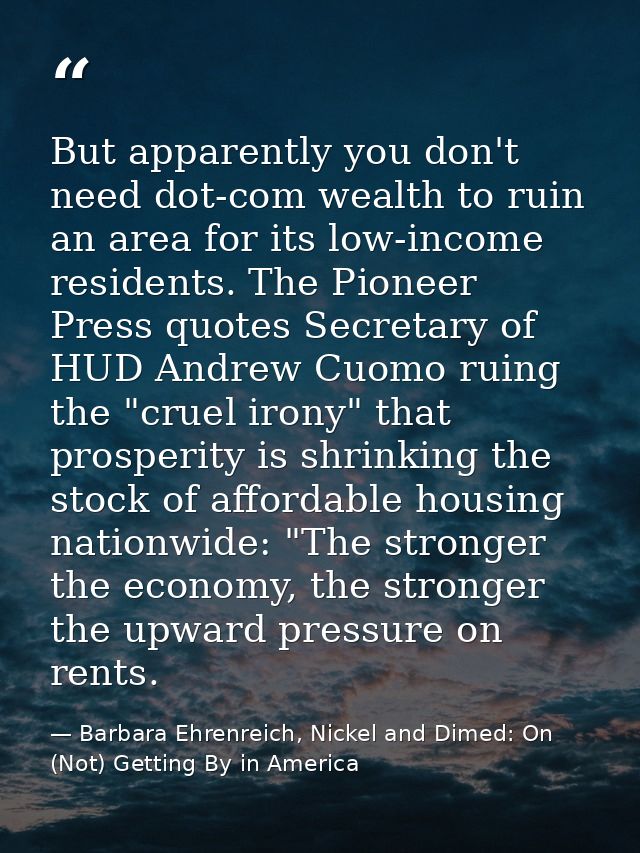 But apparently you don't need dot-com wealth to ruin an area for its low-income residents. The Pioneer Press quotes Secr — Barbara Ehrenreich, Nickel and Dimed: On (Not) Getting By in America