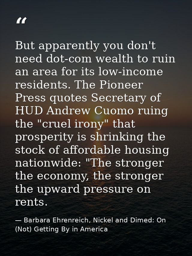 But apparently you don't need dot-com wealth to ruin an area for its low-income residents. The Pioneer Press quotes Secr — Barbara Ehrenreich, Nickel and Dimed: On (Not) Getting By in America