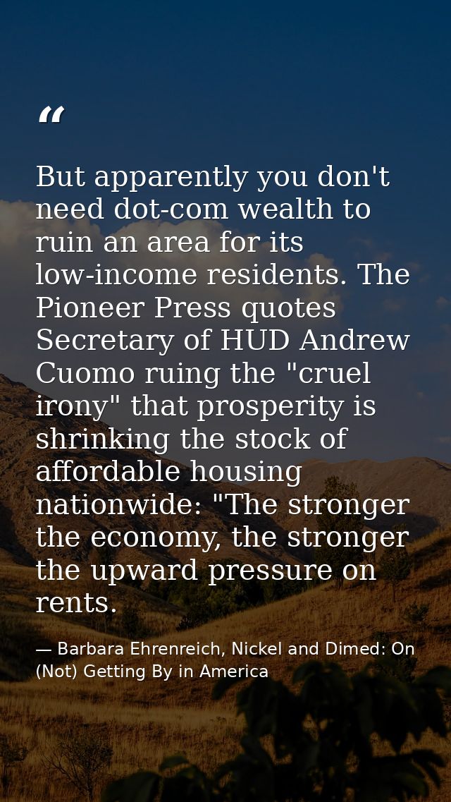 But apparently you don't need dot-com wealth to ruin an area for its low-income residents. The Pioneer Press quotes Secr — Barbara Ehrenreich, Nickel and Dimed: On (Not) Getting By in America