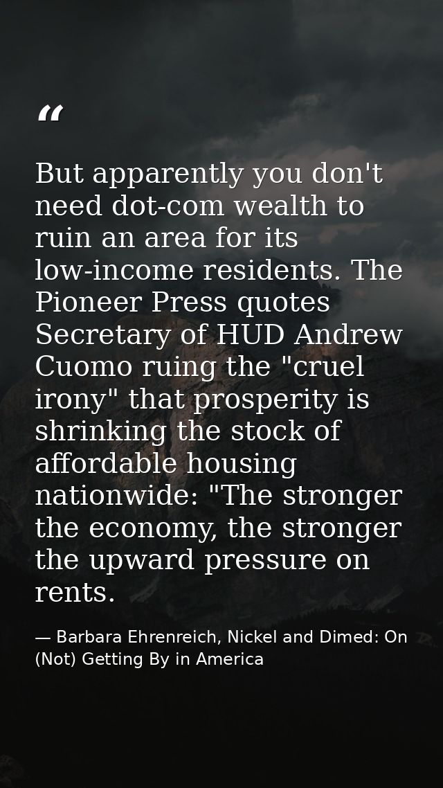 But apparently you don't need dot-com wealth to ruin an area for its low-income residents. The Pioneer Press quotes Secr — Barbara Ehrenreich, Nickel and Dimed: On (Not) Getting By in America