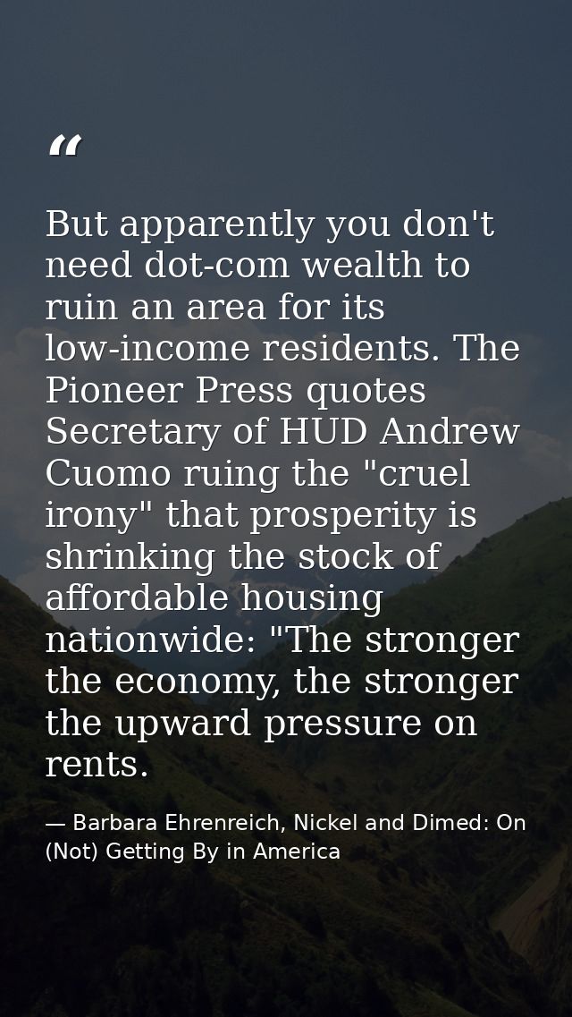 But apparently you don't need dot-com wealth to ruin an area for its low-income residents. The Pioneer Press quotes Secr — Barbara Ehrenreich, Nickel and Dimed: On (Not) Getting By in America