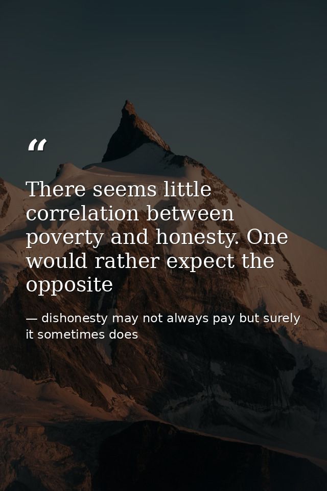 There seems little correlation between poverty and honesty. One would rather expect the opposite — dishonesty may not always pay but surely it sometimes does