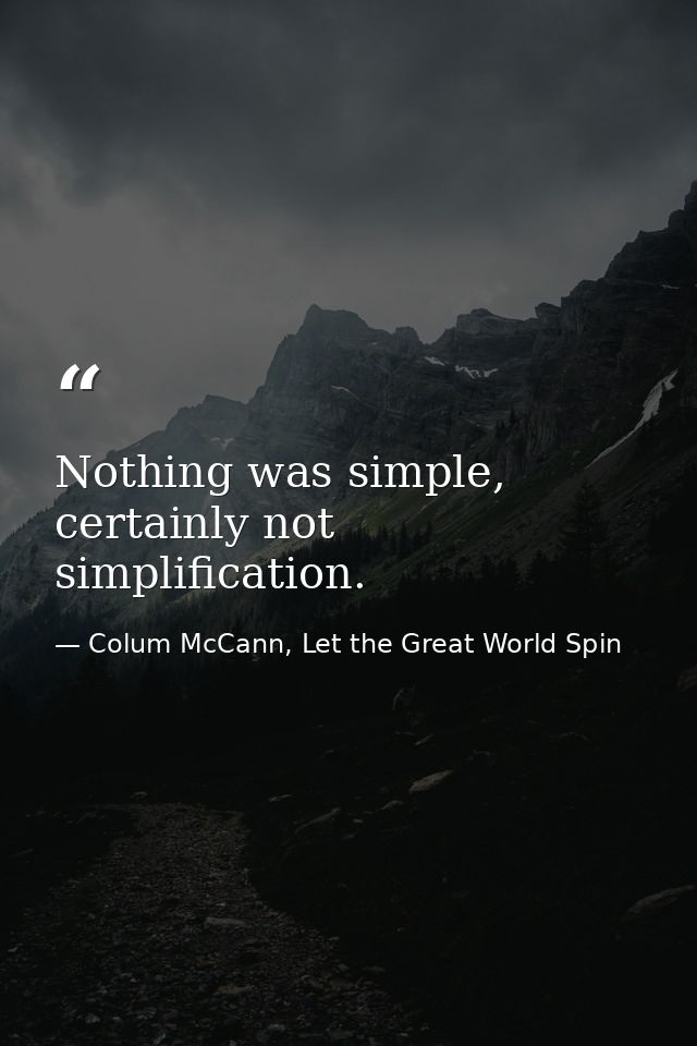 Nothing was simple, certainly not simplification. — Colum McCann, Let the Great World Spin