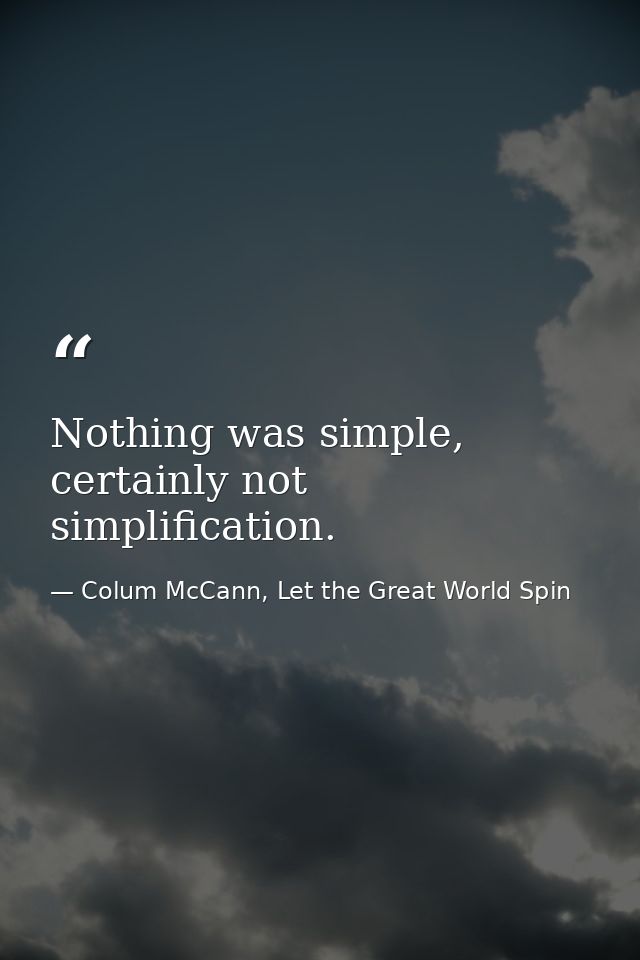 Nothing was simple, certainly not simplification. — Colum McCann, Let the Great World Spin