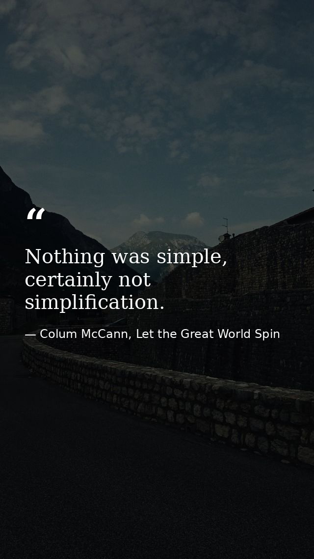 Nothing was simple, certainly not simplification. — Colum McCann, Let the Great World Spin
