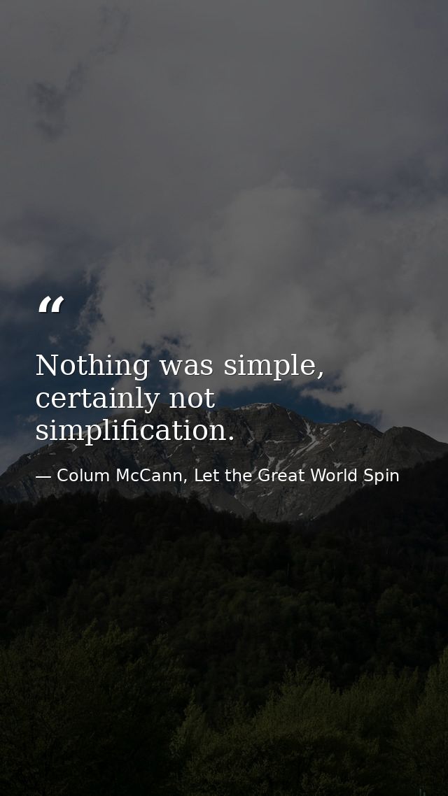 Nothing was simple, certainly not simplification. — Colum McCann, Let the Great World Spin