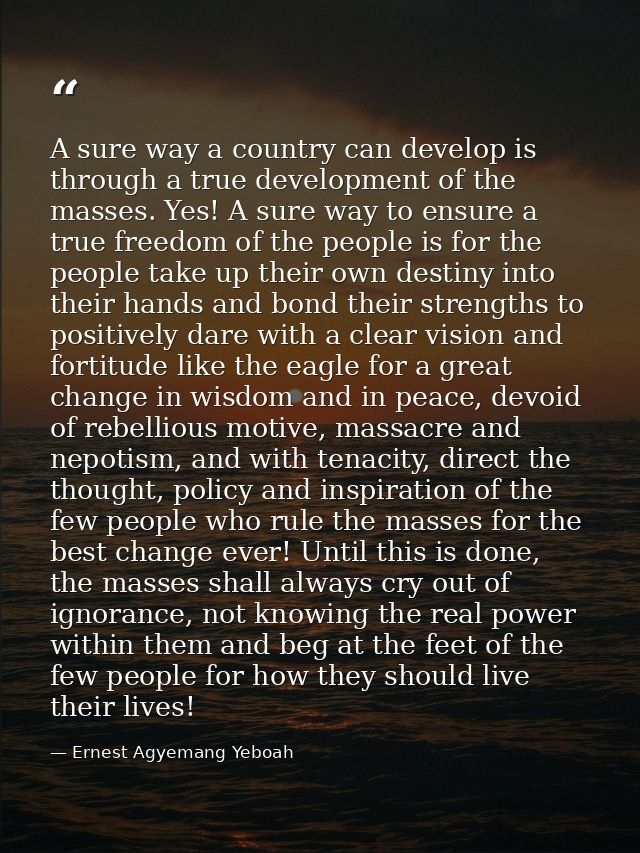 A sure way a country can develop is through a true development of the masses. Yes! A sure way to ensure a true freedom o — Ernest Agyemang Yeboah