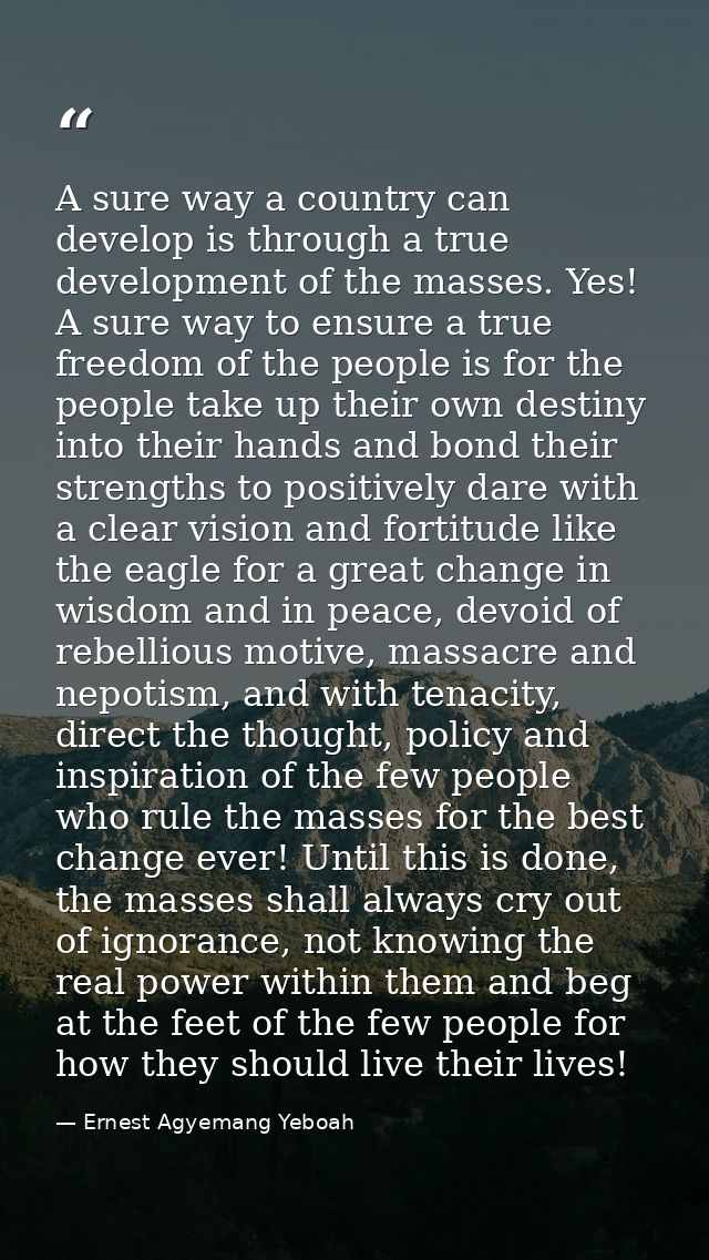 A sure way a country can develop is through a true development of the masses. Yes! A sure way to ensure a true freedom o — Ernest Agyemang Yeboah