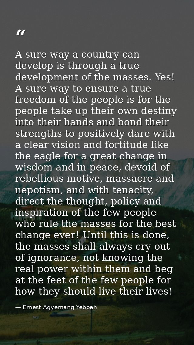 A sure way a country can develop is through a true development of the masses. Yes! A sure way to ensure a true freedom o — Ernest Agyemang Yeboah
