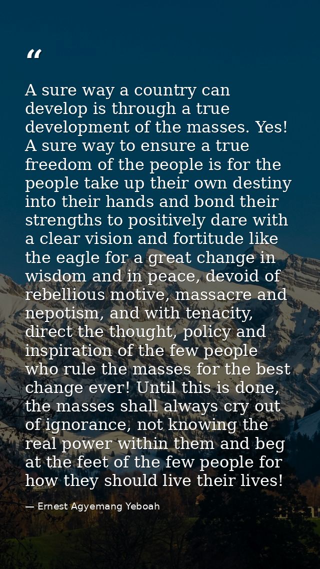 A sure way a country can develop is through a true development of the masses. Yes! A sure way to ensure a true freedom o — Ernest Agyemang Yeboah