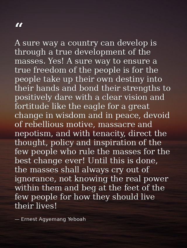 A sure way a country can develop is through a true development of the masses. Yes! A sure way to ensure a true freedom o — Ernest Agyemang Yeboah