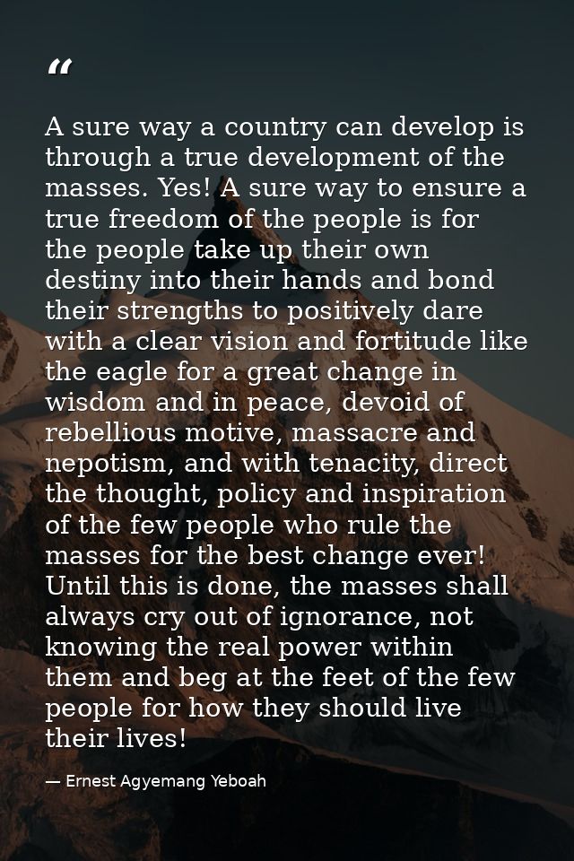 A sure way a country can develop is through a true development of the masses. Yes! A sure way to ensure a true freedom o — Ernest Agyemang Yeboah