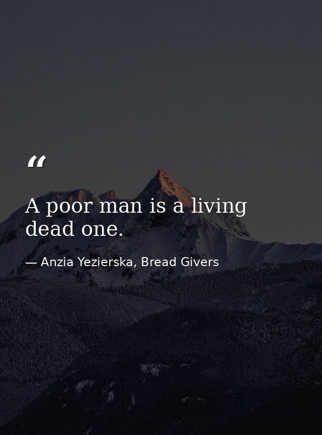 A poor man is a living dead one. — Anzia Yezierska, Bread Givers
