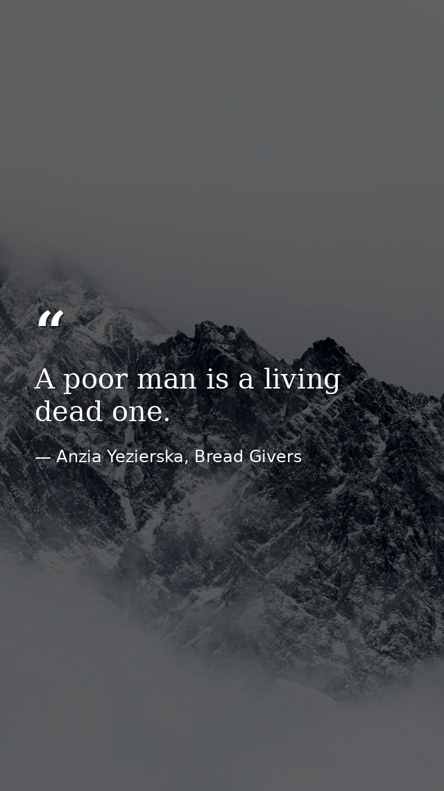 A poor man is a living dead one. — Anzia Yezierska, Bread Givers