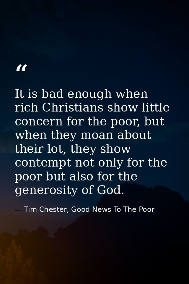 It is bad enough when rich Christians show little concern for the poor, but when they moan about their lot, they show co — Tim Chester, Good News To The Poor