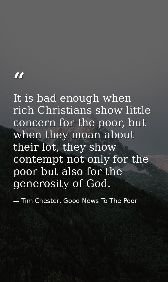 It is bad enough when rich Christians show little concern for the poor, but when they moan about their lot, they show co — Tim Chester, Good News To The Poor