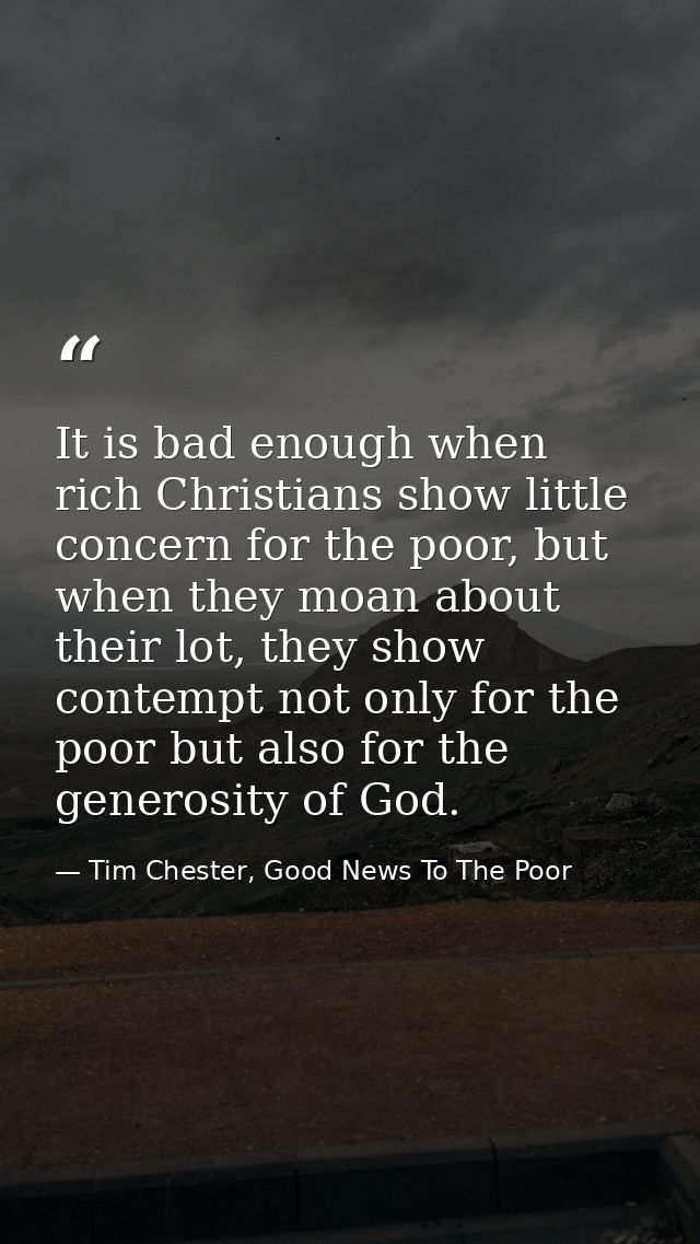 It is bad enough when rich Christians show little concern for the poor, but when they moan about their lot, they show co — Tim Chester, Good News To The Poor