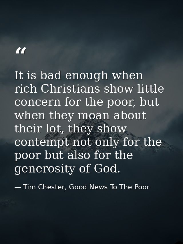 It is bad enough when rich Christians show little concern for the poor, but when they moan about their lot, they show co — Tim Chester, Good News To The Poor