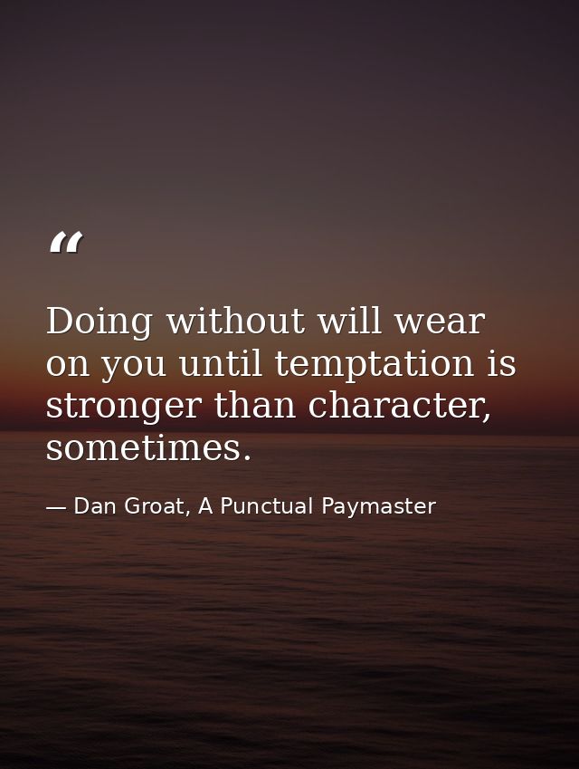 Doing without will wear on you until temptation is stronger than character, sometimes. — Dan Groat, A Punctual Paymaster