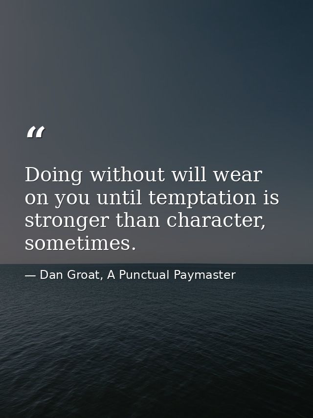 Doing without will wear on you until temptation is stronger than character, sometimes. — Dan Groat, A Punctual Paymaster