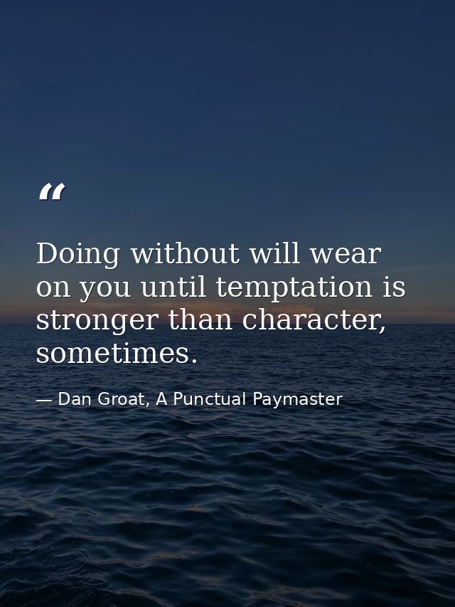 Doing without will wear on you until temptation is stronger than character, sometimes. — Dan Groat, A Punctual Paymaster