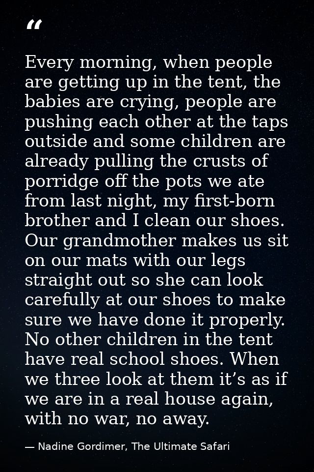 Every morning, when people are getting up in the tent, the babies are crying, people are pushing each other at the taps  — Nadine Gordimer, The Ultimate Safari