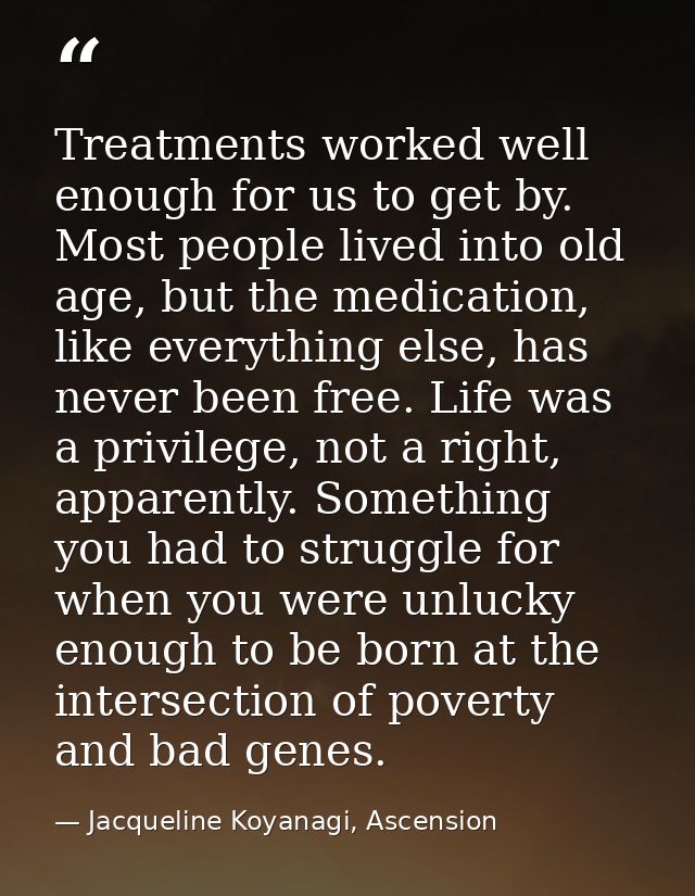 Treatments worked well enough for us to get by. Most people lived into old age, but the medication, like everything else — Jacqueline Koyanagi, Ascension